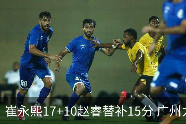 崔永熙17+10赵睿替补15分 广州力克新疆两连胜