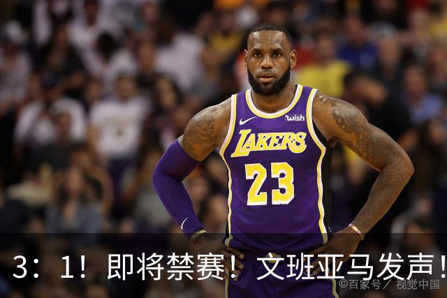 3：1！即将禁赛！文班亚马发声！必须追责…